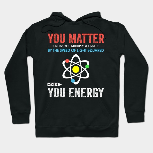 You matter unless you multiply yourself by the speed of light squared Hoodie by TEEPHILIC